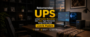 Rekomendasi UPS untuk Kantor Rumahan dan Toko agar Komputer Tetap Aman Saat Listrik Padam