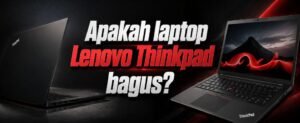 Apakah Laptop Lenovo ThinkPad Bagus? Ini Kelebihan, Kekurangan, dan Siapa yang Cocok Menggunakannya