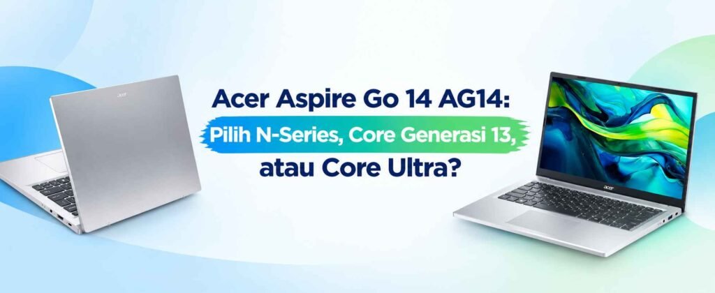 Acer Aspire Go 14 AG14: Pilih N-Series, Core Generasi 13, atau Core Ultra?